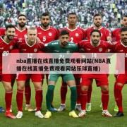 nba直播在线直播免费观看网站(NBA直播在线直播免费观看网站乐球直播)