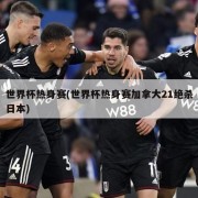 世界杯热身赛(世界杯热身赛加拿大21绝杀日本)