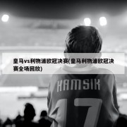 皇马vs利物浦欧冠决赛(皇马利物浦欧冠决赛全场回放)