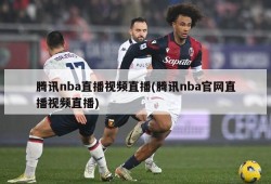 腾讯nba直播视频直播(腾讯nba官网直播视频直播)