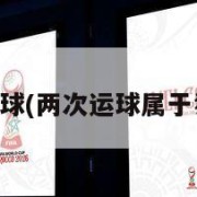 两次运球(两次运球属于犯规吗)