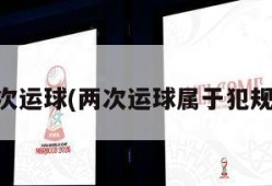 两次运球(两次运球属于犯规吗)