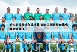 湖南卫视直播在线观看(湖南卫视直播在线观看高清直播)