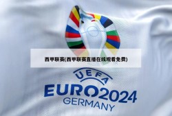 西甲联赛(西甲联赛直播在线观看免费)