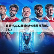 世界杯2022直播cctv(世界杯直播2021)