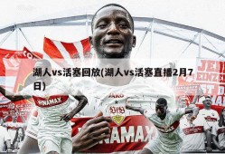 湖人vs活塞回放(湖人vs活塞直播2月7日)