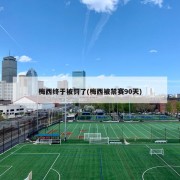 梅西终于被罚了(梅西被禁赛90天)