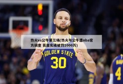 热火vs公牛第三场(热火与公牛遭nba官方调查 若属实或被罚1000万)