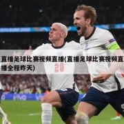 直播足球比赛视频直播(直播足球比赛视频直播全程昨天)
