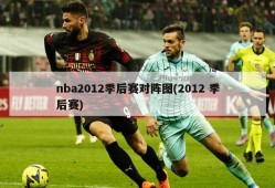 nba2012季后赛对阵图(2012 季后赛)