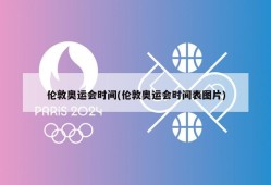 伦敦奥运会时间(伦敦奥运会时间表图片)