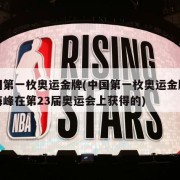 中国第一枚奥运金牌(中国第一枚奥运金牌是许海峰在第23届奥运会上获得的)