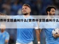 世界杯主题曲叫什么(世界杯主题曲叫什么歌)
