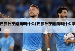 世界杯主题曲叫什么(世界杯主题曲叫什么歌)