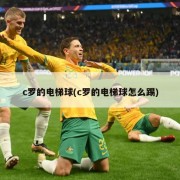c罗的电梯球(c罗的电梯球怎么踢)
