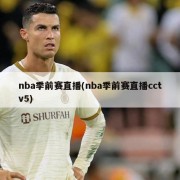 nba季前赛直播(nba季前赛直播cctv5)