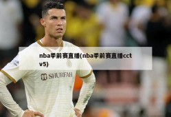 nba季前赛直播(nba季前赛直播cctv5)