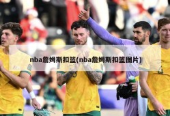nba詹姆斯扣篮(nba詹姆斯扣篮图片)