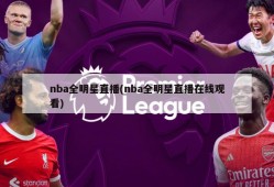 nba全明星直播(nba全明星直播在线观看)