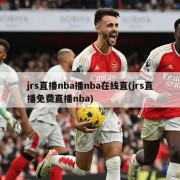 jrs直播nba播nba在线直(jrs直播免费直播nba)
