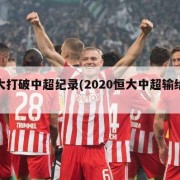 恒大打破中超纪录(2020恒大中超输给谁了)