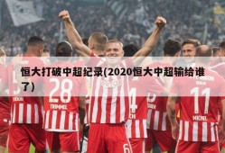 恒大打破中超纪录(2020恒大中超输给谁了)