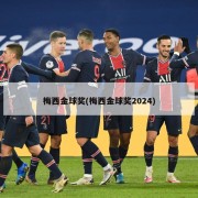 梅西金球奖(梅西金球奖2024)