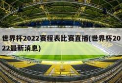 世界杯2022赛程表比赛直播(世界杯2022最新消息)