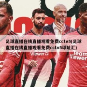 足球直播在线直播观看免费cctv5(足球直播在线直播观看免费cctv5球址汇)