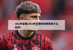 nba季后赛(nba季后赛和常规赛有什么区别)
