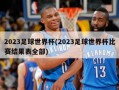 2023足球世界杯(2023足球世界杯比赛结果表全部)
