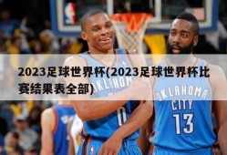 2023足球世界杯(2023足球世界杯比赛结果表全部)