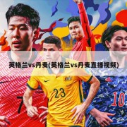 英格兰vs丹麦(英格兰vs丹麦直播视频)