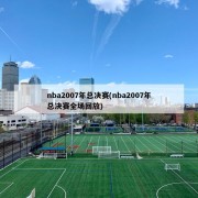 nba2007年总决赛(nba2007年总决赛全场回放)
