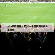nba季后赛得分王(nba季后赛历史得分王是谁)