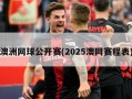 澳洲网球公开赛(2025澳网赛程表)