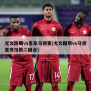 尤文图斯vs皇家马德里(尤文图斯vs马德里竞技第二回合)