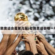 伦敦奥运会是第几届(伦敦奥运会哪一年)