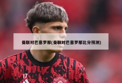 曼联对巴塞罗那(曼联对巴塞罗那比分预测)