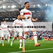 拜仁vs曼城(拜仁vs曼城直播在线观看)
