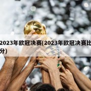 2023年欧冠决赛(2023年欧冠决赛比分)