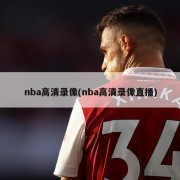 nba高清录像(nba高清录像直播)