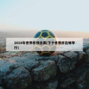 2010年世界杯预选赛(下个世界杯在哪举行)