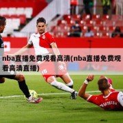 nba直播免费观看高清(nba直播免费观看高清直播)