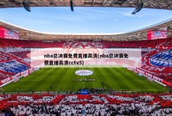 nba总决赛免费直播高清(nba总决赛免费直播高清cctv5)