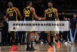 世界杯澳大利亚(世界杯澳大利亚为什么在亚洲)