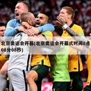 北京奥运会开幕(北京奥运会开幕式时间8点08分08秒)