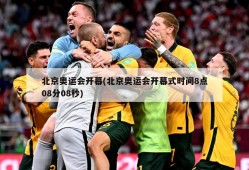 北京奥运会开幕(北京奥运会开幕式时间8点08分08秒)