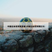 中国日本世预赛直播(中国日本世预赛比分)