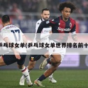 乒乓球女单(乒乓球女单世界排名前十)